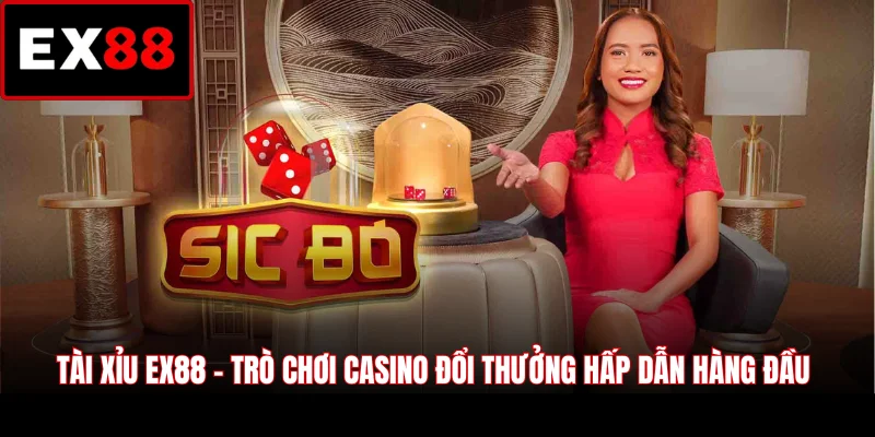 Tài Xỉu EX88 - Trò Chơi Casino Đổi Thưởng Hấp Dẫn Hàng Đầu